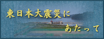 東日本大震災にあたって
